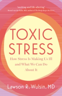 Toxic Stress : How Stress Is Making Us Ill and What We Can Do About It