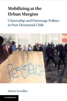 Mobilizing at the Urban Margins : Citizenship and Patronage Politics in Post-Dictatorial Chile