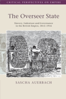 The Overseer State : Slavery, Indenture and Governance in the British Empire, 18121916