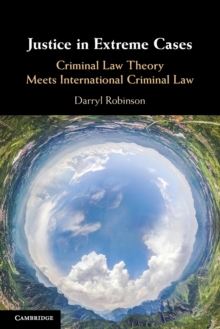 Justice in Extreme Cases : Criminal Law Theory Meets International Criminal Law