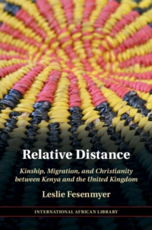 Relative Distance : Kinship, Migration, and Christianity between Kenya and the United Kingdom