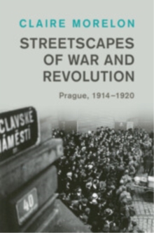 Streetscapes of War and Revolution : Prague, 19141920