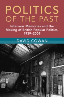 Politics of the Past : Inter-war Memories and the Making of British Popular Politics, 1939-2009