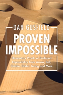 Proven Impossible : Elementary Proofs of Profound Impossibility from Arrow, Bell, Chaitin, Godel, Turing and More