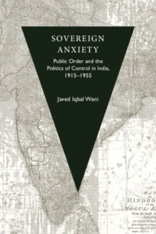 Sovereign Anxiety : Public Order and the Politics of Control in India, 1915-1955