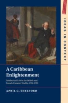 A Caribbean Enlightenment : Intellectual Life in the British and French Colonial Worlds, 17501792