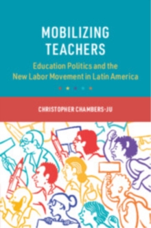 Mobilizing Teachers : Education Politics and the New Labor Movement in Latin America