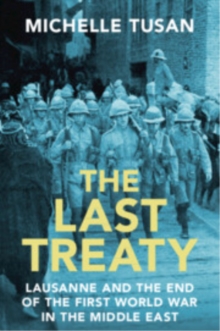 The Last Treaty : Lausanne and the End of the First World War in the Middle East