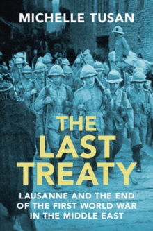 Last Treaty : Lausanne and the End of the First World War in the Middle East