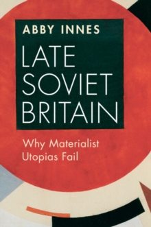 Late Soviet Britain : Why Materialist Utopias Fail