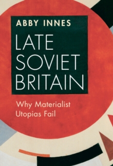 Late Soviet Britain : Why Materialist Utopias Fail