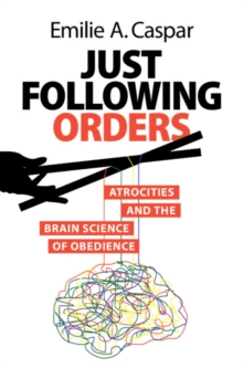 Just Following Orders : Atrocities and the Brain Science of Obedience