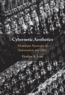 Cybernetic Aesthetics : Modernist Networks of Information and Data