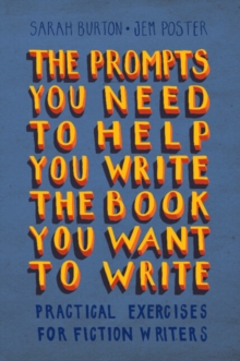 The Prompts You Need to Help You Write the Book You Want to Write : Practical Exercises for Fiction Writers