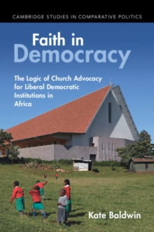 Faith in Democracy : The Logic of Church Advocacy for Liberal Democratic Institutions in Africa