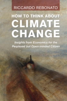 How To Think About Climate Change : Insights from Economics for the Perplexed But Open-minded Citizen