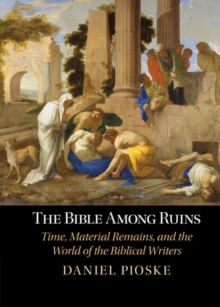 Bible Among Ruins : Time, Material Remains, and the World of the Biblical Writers