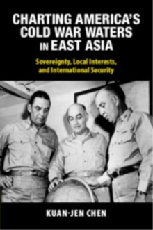 Charting America's Cold War Waters in East Asia : Sovereignty, Local Interests, and International Security