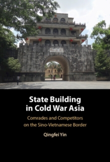 State Building in Cold War Asia : Comrades and Competitors on the Sino-Vietnamese Border