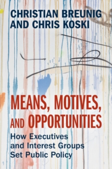 Means, Motives, and Opportunities : How Executives and Interest Groups Set Public Policy