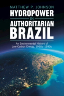 Hydropower in Authoritarian Brazil : An Environmental History of Low-Carbon Energy, 1960s90s