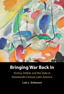 Bringing War Back In : Victory, Defeat, and the State in Nineteenth-Century Latin America