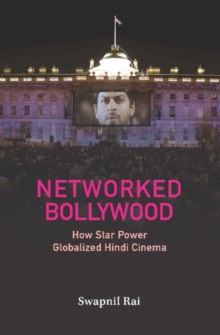 Networked Bollywood : How Star Power Globalized Hindi Cinema