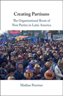 Creating Partisans : The Organizational Roots of New Parties in Latin America