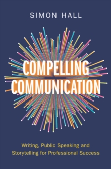 Compelling Communication : Writing, Public Speaking and Storytelling for Professional Success