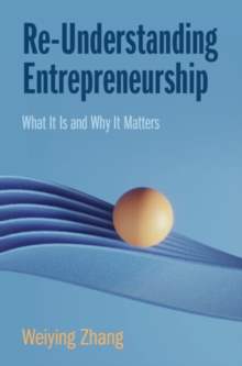 Re-Understanding Entrepreneurship : What It Is and Why It Matters