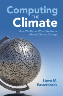 Computing the Climate : How We Know What We Know About Climate Change