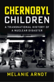Chernobyl Children : A Transnational History of a Nuclear Disaster
