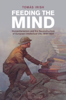 Feeding the Mind : Humanitarianism and the Reconstruction of European Intellectual Life, 1919-1933