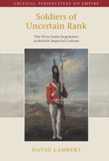 Soldiers of Uncertain Rank : The West India Regiments in British Imperial Culture