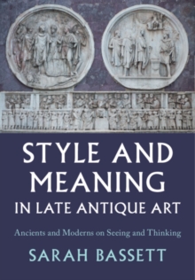 Style and Meaning in Late Antique Art : Ancients and Moderns on Seeing and Thinking