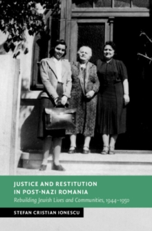 Justice and Restitution in Post-Nazi Romania : Rebuilding Jewish Lives and Communities, 1944-1950