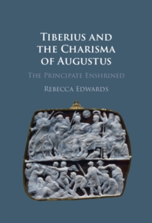 Tiberius and the Charisma of Augustus : The Principate Enshrined