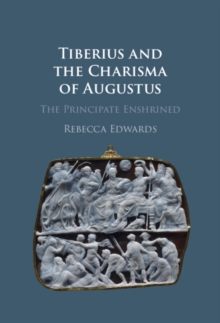 Tiberius and the Charisma of Augustus : The Principate Enshrined