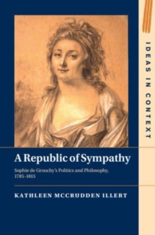 A Republic of Sympathy : Sophie de Grouchy's Politics and Philosophy, 17851815