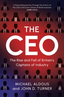 The CEO : The Rise and Fall of Britain's Captains of Industry