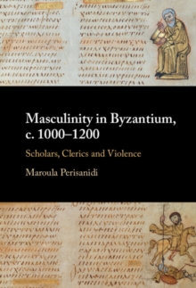 Masculinity in Byzantium, c. 1000-1200 : Scholars, Clerics and Violence