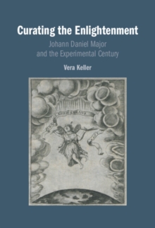 Curating the Enlightenment : Johann Daniel Major and the Experimental Century