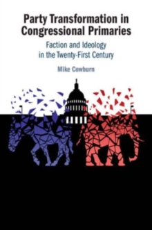 Party Transformation in Congressional Primaries : Faction and Ideology in the Twenty-First Century