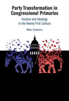 Party Transformation in Congressional Primaries : Faction and Ideology in the Twenty-First Century