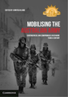 Mobilising the Australian Army : Contingencies and Compromises Over More than a Century