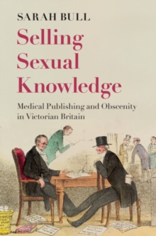 Selling Sexual Knowledge : Medical Publishing and Obscenity in Victorian Britain
