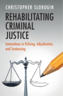 Rehabilitating Criminal Justice : Innovations in Policing, Adjudication, and Sentencing