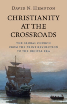Christianity at the Crossroads : The Global Church from the Print Revolution to the Digital Era