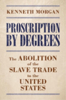 Proscription by Degrees : The Abolition of the Slave Trade to the United States