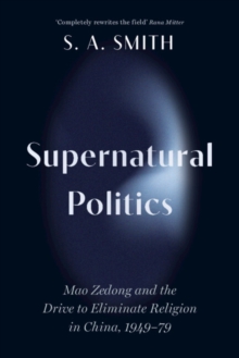 Supernatural Politics : Mao Zedong and the Drive to Eliminate Religion in China, 194979